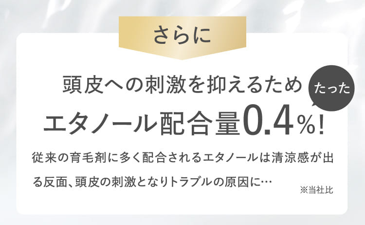 さらに頭皮への刺激を抑えるためエタノール配合量0.4%！