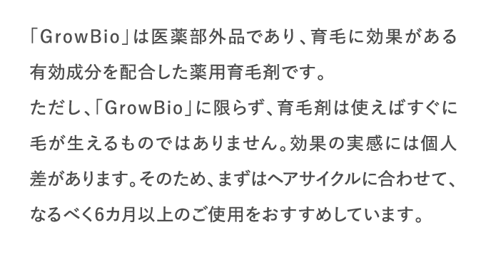 「GrowBio」は医薬部外品であり、育毛に効果がある有効成分を配合した薬用育毛剤です。…