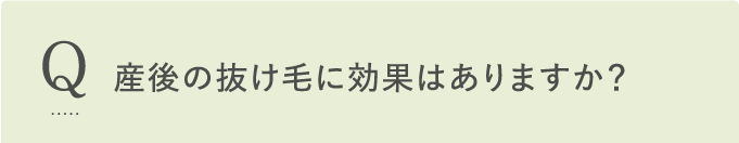 Q 産後の抜け毛に効果はありますか？