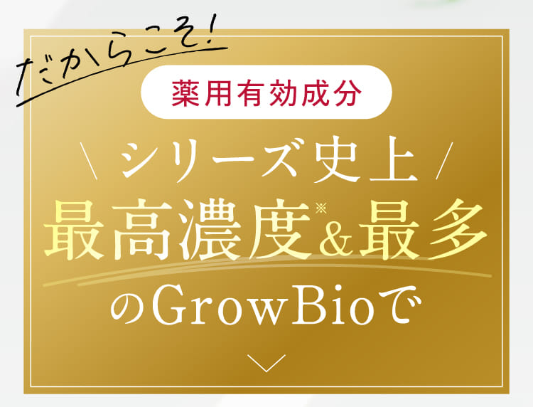 だからこそ！薬用有効成分シリーズ史上最高濃度&最多のGrowBioで